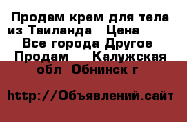 Продам крем для тела из Таиланда › Цена ­ 380 - Все города Другое » Продам   . Калужская обл.,Обнинск г.